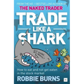 Trade Like a Shark: The Naked Trader on How to Eat and Not Get Eaten in the Stock Market