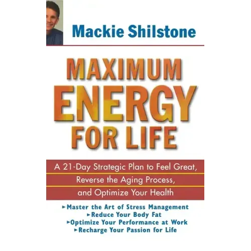 Maximum Energy for Life: A 21 Day Strategic Plan to Feel Great, Reverse the Aging Process, and Optimize Your Health