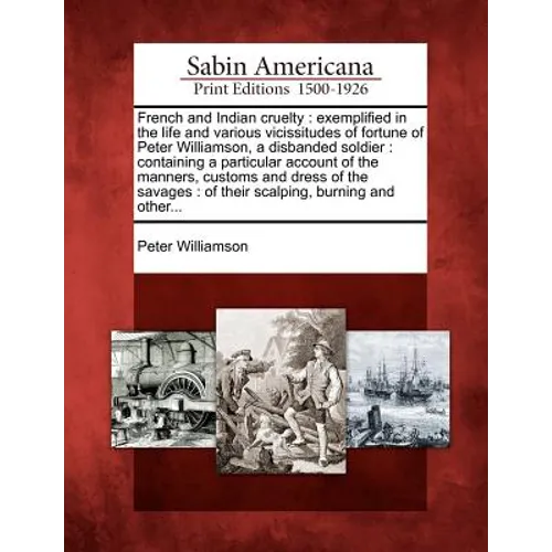 French and Indian Cruelty: Exemplified in the Life and Various Vicissitudes of Fortune of Peter Williamson, a Disbanded Soldier : Containing a Pa
