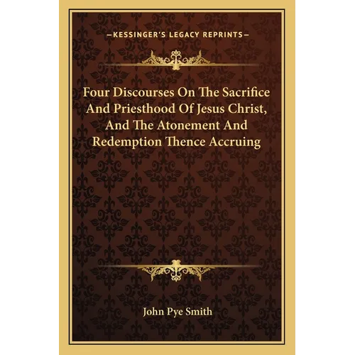 Four Discourses On The Sacrifice And Priesthood Of Jesus Christ, And The Atonement And Redemption Thence Accruing