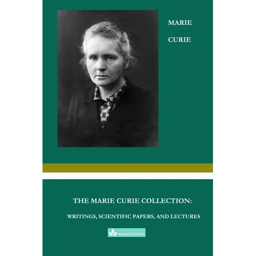 The Marie Curie Collection: Writings, Scientific Papers, and Lectures