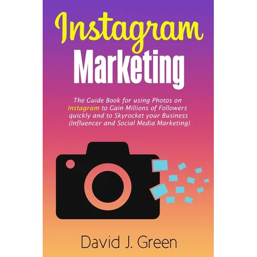 Instagram Marketing: The Guide Book for Using Photos on Instagram to Gain Millions of Followers Quickly and to Skyrocket your Business (Influencer and