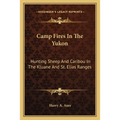 Camp Fires In The Yukon: Hunting Sheep And Caribou In The Kluane And St. Elias Ranges