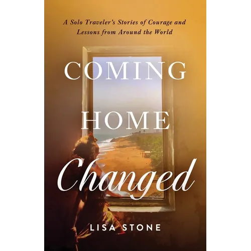 Coming Home Changed: A Solo Traveler's Stories of Courage and Lessons from Around the World