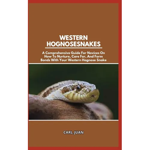 Western Hognose Snakes: A Comprehensive Guide For Novices On How To Nurture, Care For, And Form Bonds With Your Western Hognose Snake