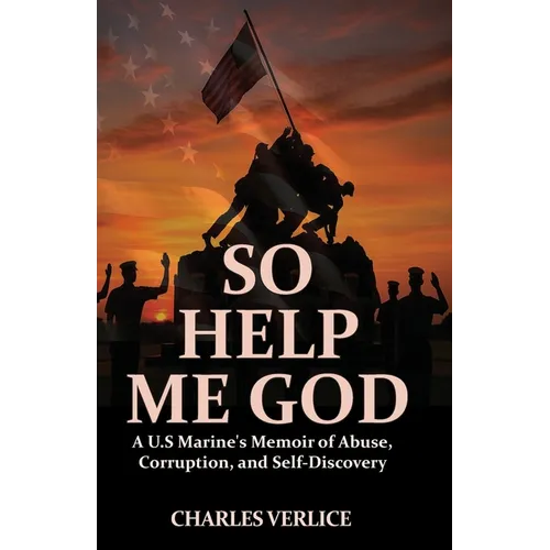 So Help Me God: A U.S Marine's Memoir of Abuse, Corruption, and Self-Discovery