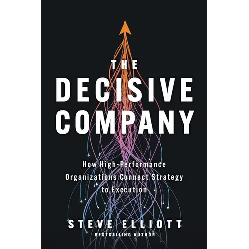 The Decisive Company: How High-Performance Organizations Connect Strategy to Execution