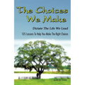 The Choices We Make Dictate the Life We Lead: 105 Lessons to Help You Make the Right Choices
