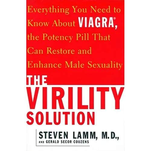The Virility Solution: Everything You Need to Know about Viagra, the Potency Pill That Can Restore and Enhance Male Sexuality