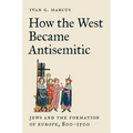 How the West Became Antisemitic: Jews and the Formation of Europe, 800-1500