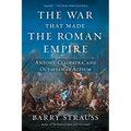 The War That Made the Roman Empire: Antony, Cleopatra, and Octavian at Actium