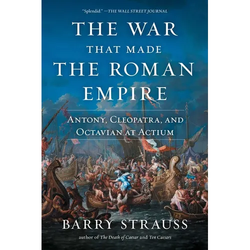 The War That Made the Roman Empire: Antony, Cleopatra, and Octavian at Actium