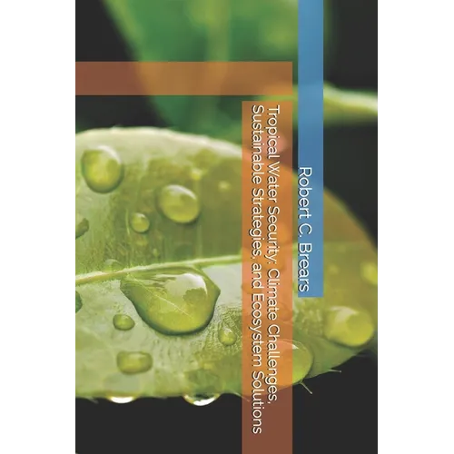 Tropical Water Security: Climate Challenges, Sustainable Strategies, and Ecosystem Solutions