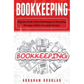Bookkeeping: Beginners Guide to Basic Bookkeeping and Accounting Principles to Build a Successful Business