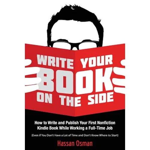 Write Your Book on the Side: How to Write and Publish Your First Nonfiction Kindle Book While Working a Full-Time Job (Even if You Don't Have a Lot