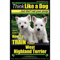 West Highland Terrier, West Highland Terrier Training AAA AKC: Think Like a Dog, But Don't Eat Your Poop!: Here's EXACTLY How To Train Your West Highl
