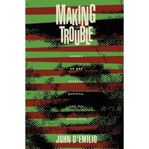 Making Trouble: Essays on Gay History, Politics, and the University