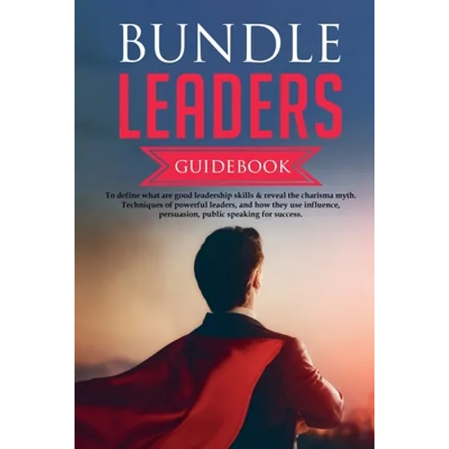 Bundle Leaders Guidebook To define what are good leadership skills & reveal the charisma myth. Techniques of powerful leaders, and how they use influe