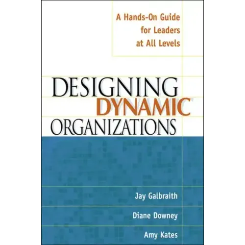 Designing Dynamic Organizations: A Hands-On Guide for Leaders at All Levels
