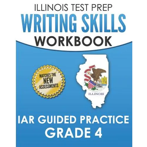 ILLINOIS TEST PREP Writing Skills Workbook IAR Guided Practice Grade 4: Preparation for the Illinois Assessment of Readiness ELA/Literacy Tests