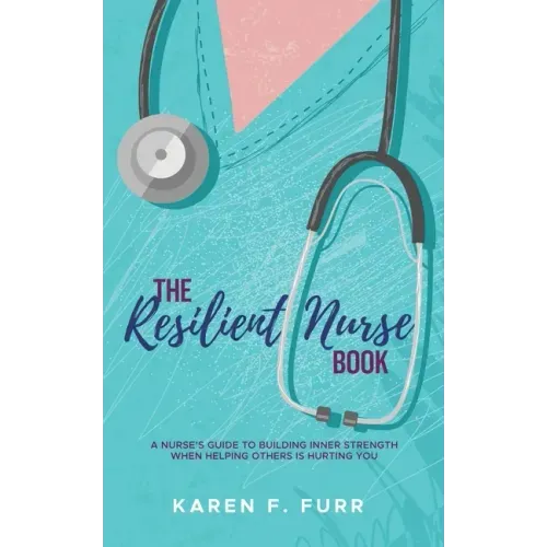 The Resilient Nurse Book: A nurse's guide to building inner strength when helping others is hurting you
