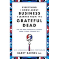 Everything I Know about Business I Learned from the Grateful Dead: The Ten Most Innovative Lessons from a Long, Strange Trip