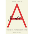 Scarlet A: The Ethics, Law, and Politics of Ordinary Abortion