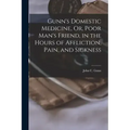 Gunn's Domestic Medicine, Or, Poor Man's Friend, in the Hours of Affliction, Pain, and Sickness
