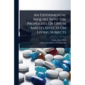 An Experimental Inquiry Into The Properties Of Opium And Its Effects On Living Subjects