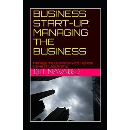 Business Start-Up: MANAGING THE BUSINESS: Manage the Business with Highest Level of Leadership
