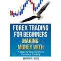 Forex Trading for Beginners: Making Money With: A Step by Step Guide to Currency Trading: How to Be a Successful Part-Time Forex Trader