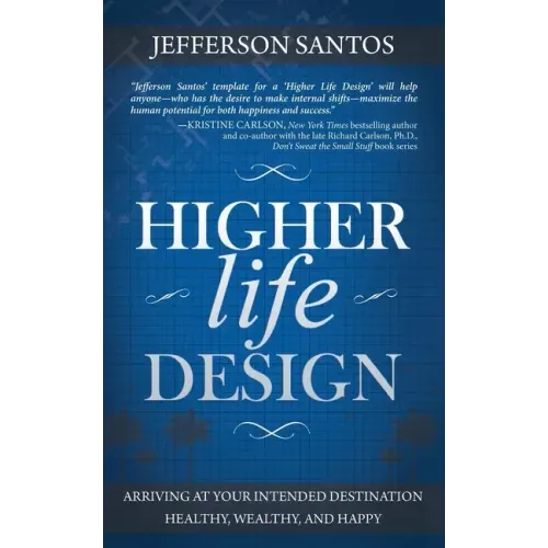 Higher Life Design: Arriving at Your Intended Destination Healthy, Wealthy, and Happy