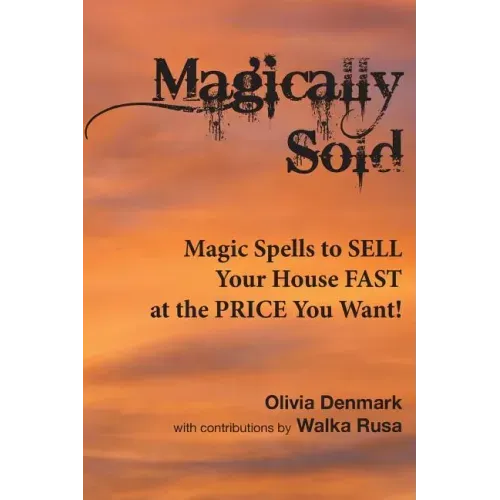 Magically Sold: Magic Spells to Sell Your House FAST and at the PRICE You Want!