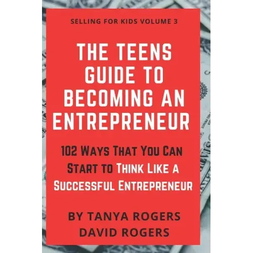 The Teens Guide to Becoming an Entrepreneur: 102 Ways That You Can Start to Think Like a Successful Entrepreneur