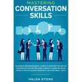 Mastering Conversation Skills: Goodbye Awkwardness. Learn to Master the Art of Conversation and Become A Great Communicator, Even if You've Always Be