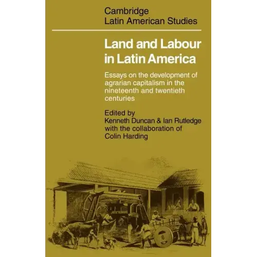 Land and Labour in Latin America: Essays on the Development of Agrarian Capitalism in the Nineteenth and Twentieth Centuries
