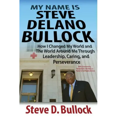My Name is Steve Delano Bullock: How I Changed My World and The World Around Me Through Leadership, Caring, and Perseverance