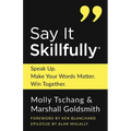 Say It Skillfully: Speak Up. Make Your Words Matter. Win Together.