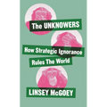 The Unknowers: How Strategic Ignorance Rules the World