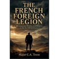 The French Foreign Legion: Mercenaries, Misfits, and Empire in the Service of France