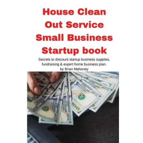 House Clean Out Service Small Business Startup book: Secrets to discount startup business supplies, fundraising & expert home business plan