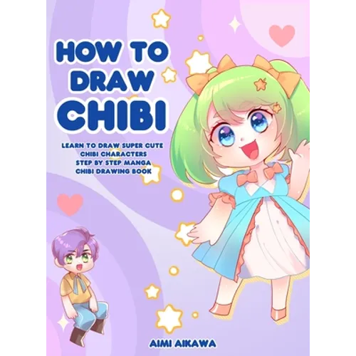 How to Draw Chibi: Learn to Draw Super Cute Chibi Characters - Step by Step Manga Chibi Drawing Book