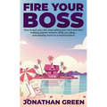 Fire Your Boss: How to quit your job, stop selling your time and start making passive income while you sleep...and possibly move to a tropical island