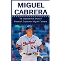 Miguel Cabrera: The Inspirational Story of Baseball Superstar Miguel Cabrera