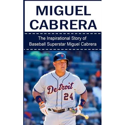 Miguel Cabrera: The Inspirational Story of Baseball Superstar Miguel Cabrera