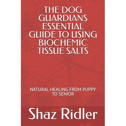 The Dog Guardians Essential Guide To Using Biochemic Tissue Salts: Natural Healing from Puppy to Senior - Paperback