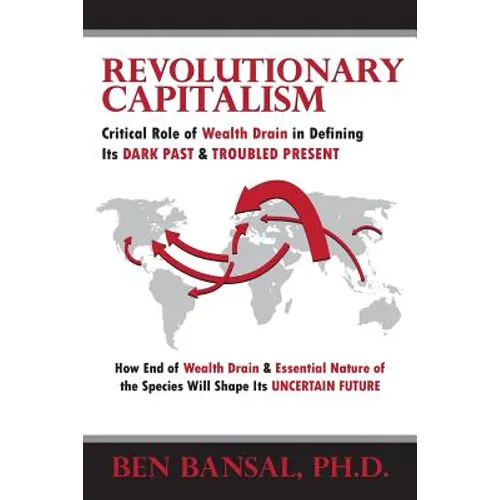 Revolutionary Capitalism: Critical Role of Wealth Drain in Determining its Dark Past and Troubled Present... How End of Wealth Drain and Essenti