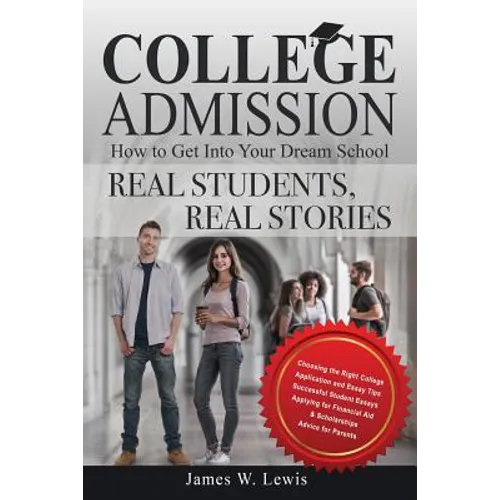 College Admission-How to Get Into Your Dream School: Real Students, Real Stories