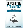 Dropshipping E-commerce in 2019: The Must Have Practical Guide to Make Money Online With Shopify, Amazon FBA, Retail Arbitrage, Affiliate Marketing, S
