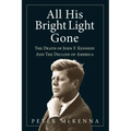 All His Bright Light Gone: The Death of John F. Kennedy and the Decline of America